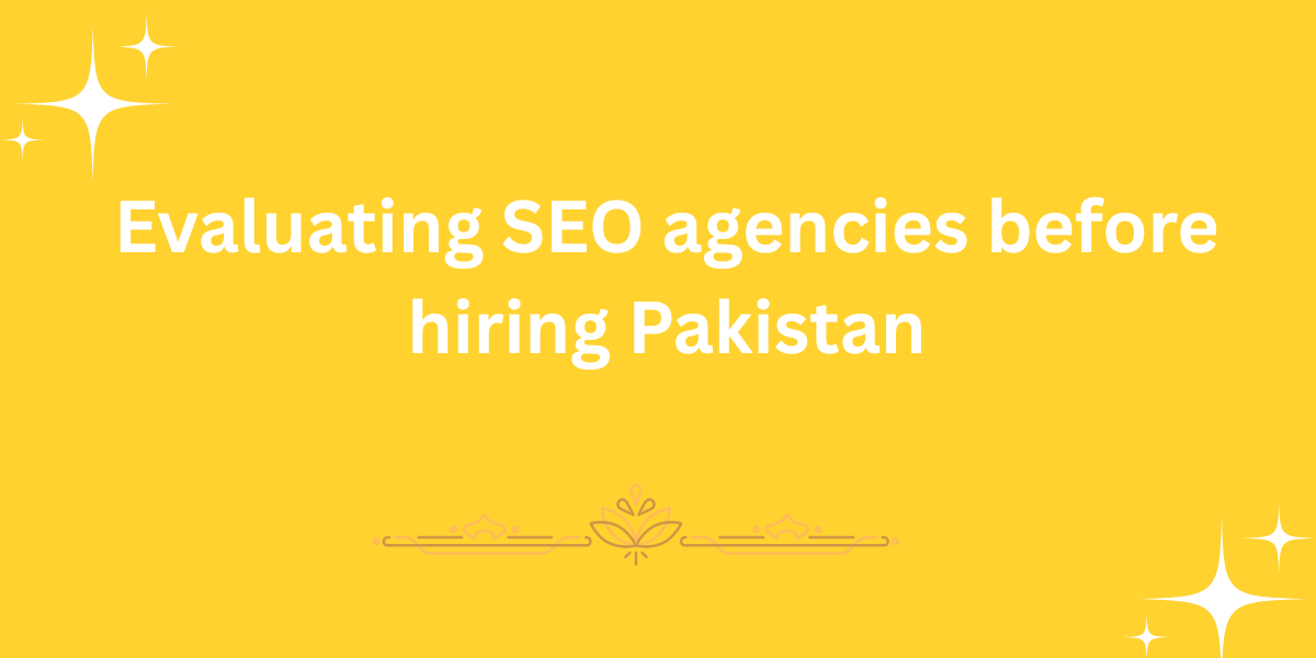 Evaluating SEO agencies before hiring Pakistan