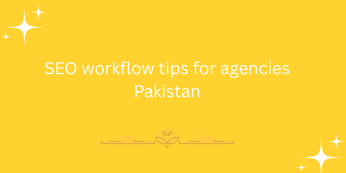 SEO workflow tips for agencies Pakistan