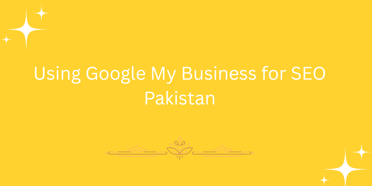Using Google My Business for SEO Pakistan