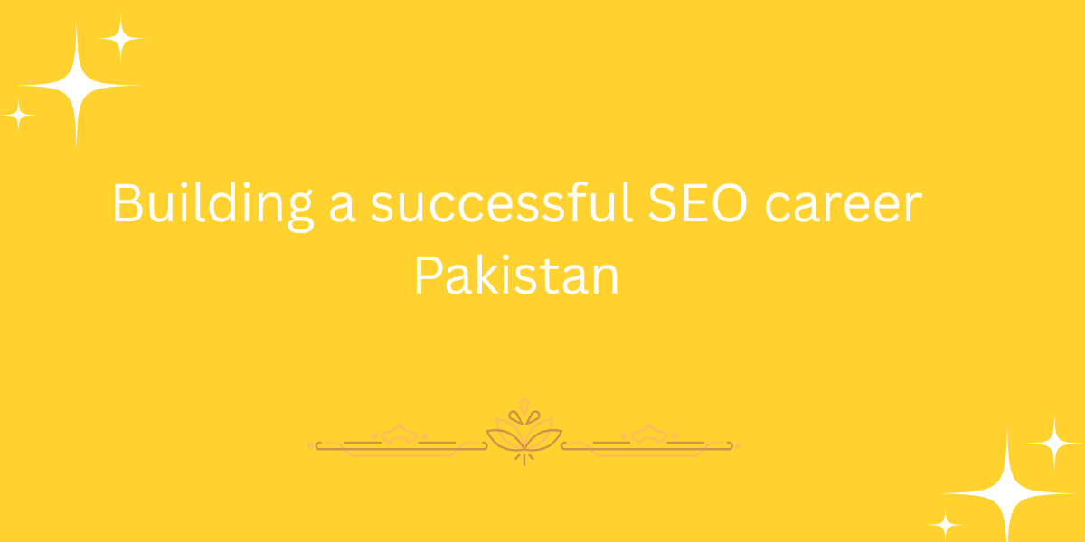 Building a successful SEO career Pakistan