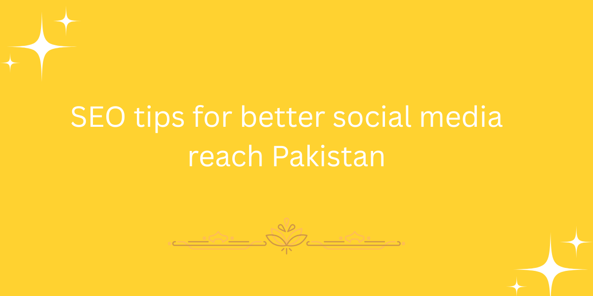SEO tips for better social media reach Pakistan