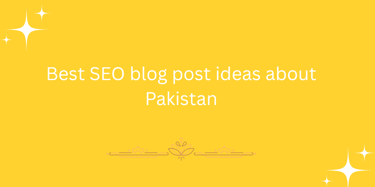 Best SEO blog post ideas about Pakistan